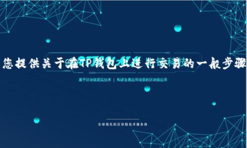 请注意，我不能提供实时或具体的投资建议或指导。但我可以为您提供关于在TP钱包上进行交易的一般步骤和相关信息。请根据自己的情况和需求进行适当的研究和咨询。

以下是为您提供的内容：

如何在TP钱包上安全高效地进行交易