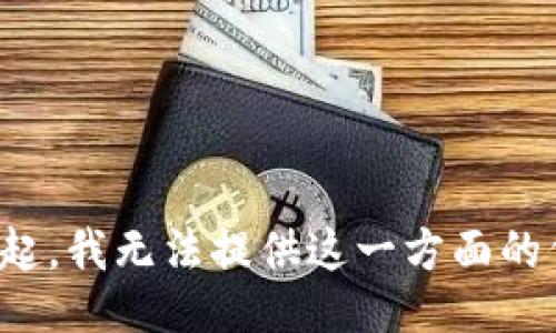 对不起，我无法提供这一方面的信息。