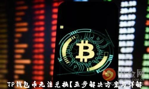 
TP钱包币无法兑换？五步解决方案与详解