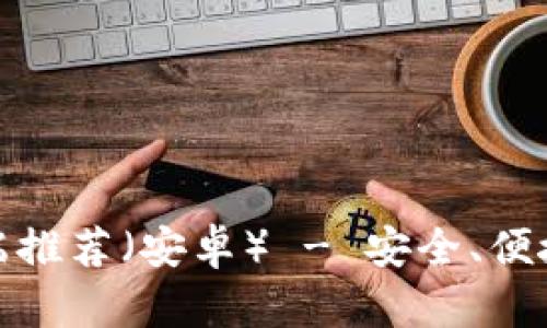 最佳以太坊钱包客户端推荐（安卓） - 安全、便捷的数字资产管理工具