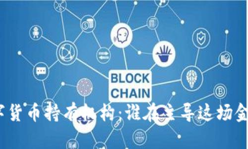 探寻数字货币持有机构：谁在主导这场金融革命？