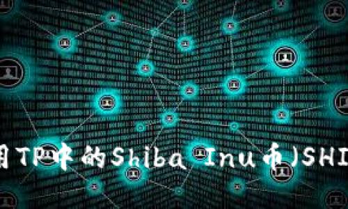 如何安全使用TP中的Shiba Inu币（SHIB）：全面指南