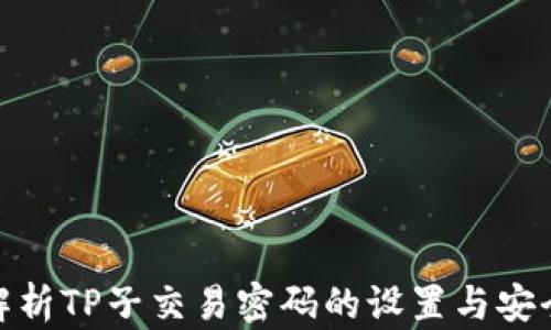 
全面解析TP子交易密码的设置与安全措施