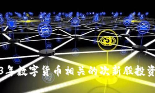 2023年数字货币相关的次新股投资分析